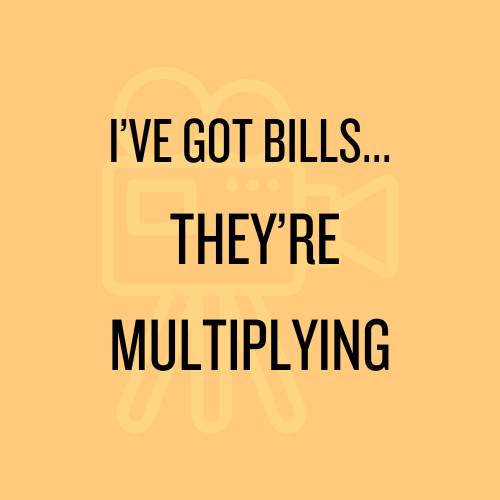 I've got bills... they're multiplying