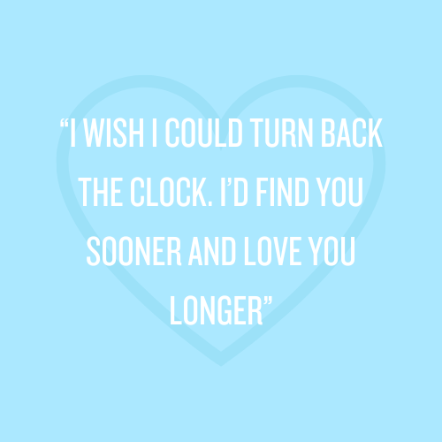 "I wish I could turn back the clock, I'd find you sooner and love you longer" magnet